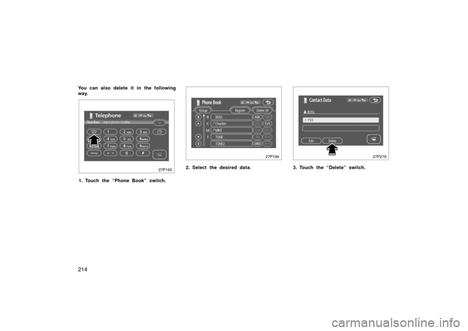 TOYOTA PRIUS 2006 2.G Owners Guide 214
You can also delete it in the following
way.
27p193
1. Touch the “Phone Book” switch.
27p194
2. Select the desired data.
27p279
3. Touch the “Delete” switch. 