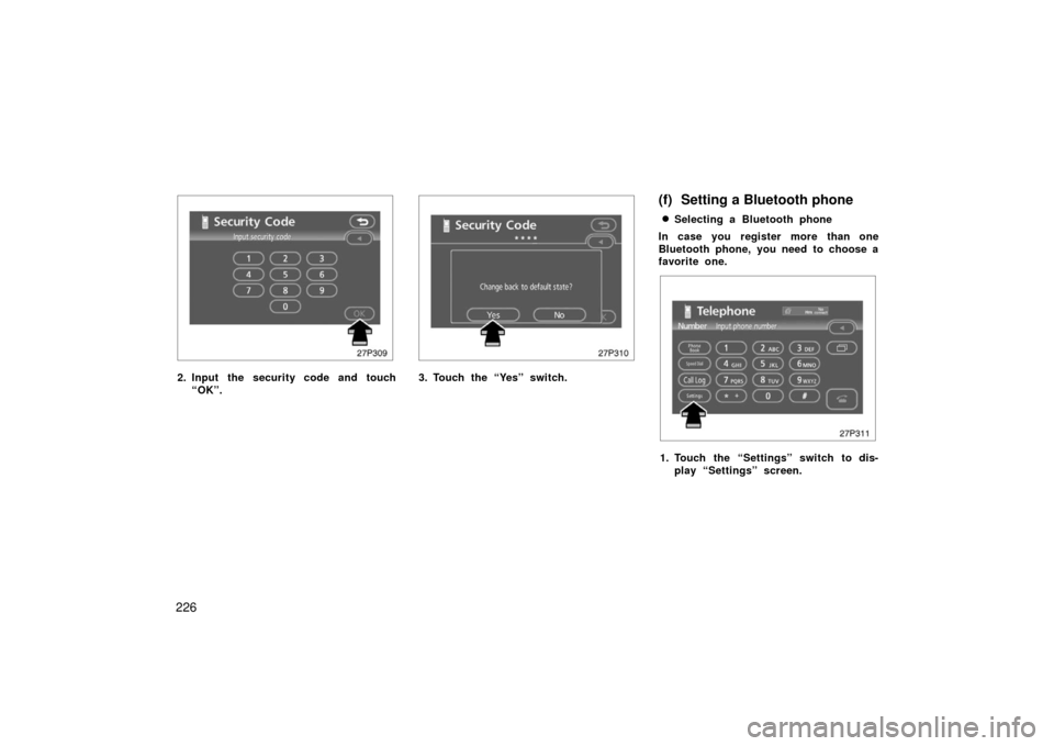 TOYOTA PRIUS 2006 2.G User Guide 226
27p309
2. Input the security code and touch“OK”.
27p310
3. Touch the “Yes” switch.
(f) Setting a Bluetooth phone
Selecting a Bluetooth phone
In case you register more than one
Bluetooth p