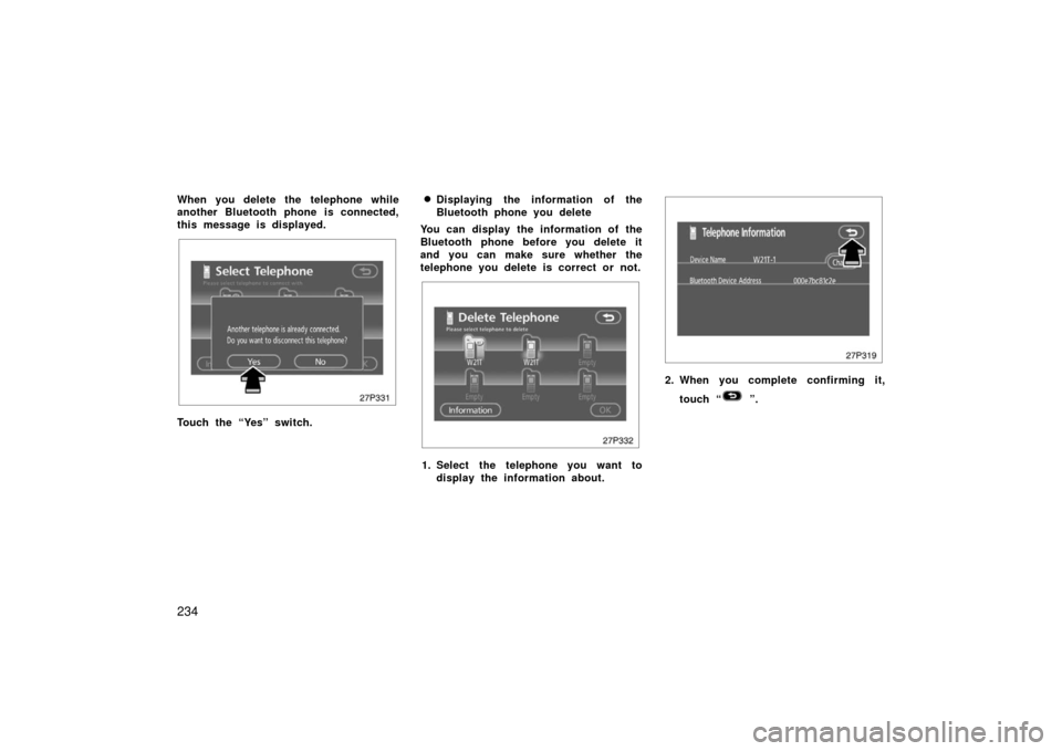 TOYOTA PRIUS 2006 2.G User Guide 234
When you delete the telephone while
another Bluetooth phone is connected,
this message is displayed.
27p331
Touch the “Yes” switch.
Displaying the information of the
Bluetooth phone you delet
