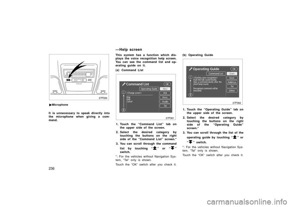 TOYOTA PRIUS 2006 2.G Workshop Manual 236
27p334
Microphone
It is unnecessary to speak directly into
the microphone when giving a com-
mand. This system has a function which dis-
plays the voice recognition help screen.
You can see the c