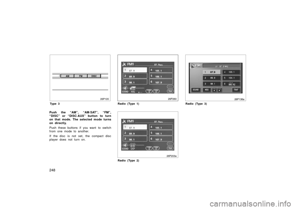 TOYOTA PRIUS 2006 2.G Owners Manual 248
Ty p e 3
Push the “AM”, “AM·SAT”, “FM”,
“DISC” or “DISC·AUX” button to turn
on that mode. The selected mode turns
on directly.
Push these buttons if you want  to switch
from 