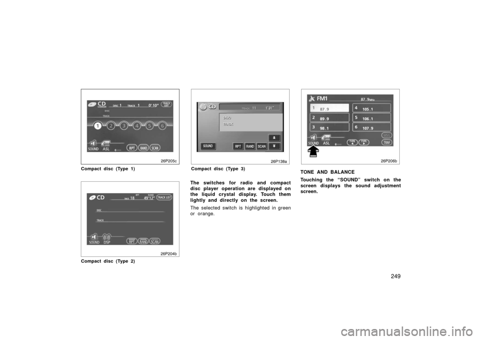 TOYOTA PRIUS 2006 2.G Owners Manual 249
26p205c
Compact disc (Type 1)
Compact disc (Type 2)
26p138a
Compact disc (Type 3)
The switches for radio and compact
disc player operation are displayed on
the liquid crystal display. Touch them
l