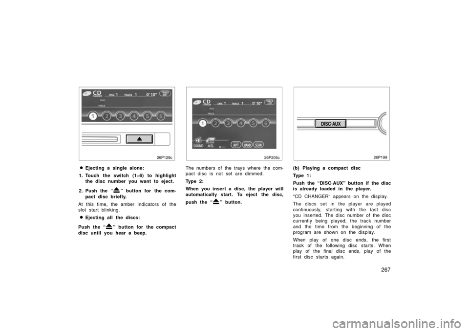 TOYOTA PRIUS 2006 2.G Owners Manual 267
26p129c
Ejecting a single alone:
1. Touch the switch (1�6) to highlight the disc number you want to eject.
2. Push the “
” button for  the com-
pact disc briefly.
At this time, the amber indi