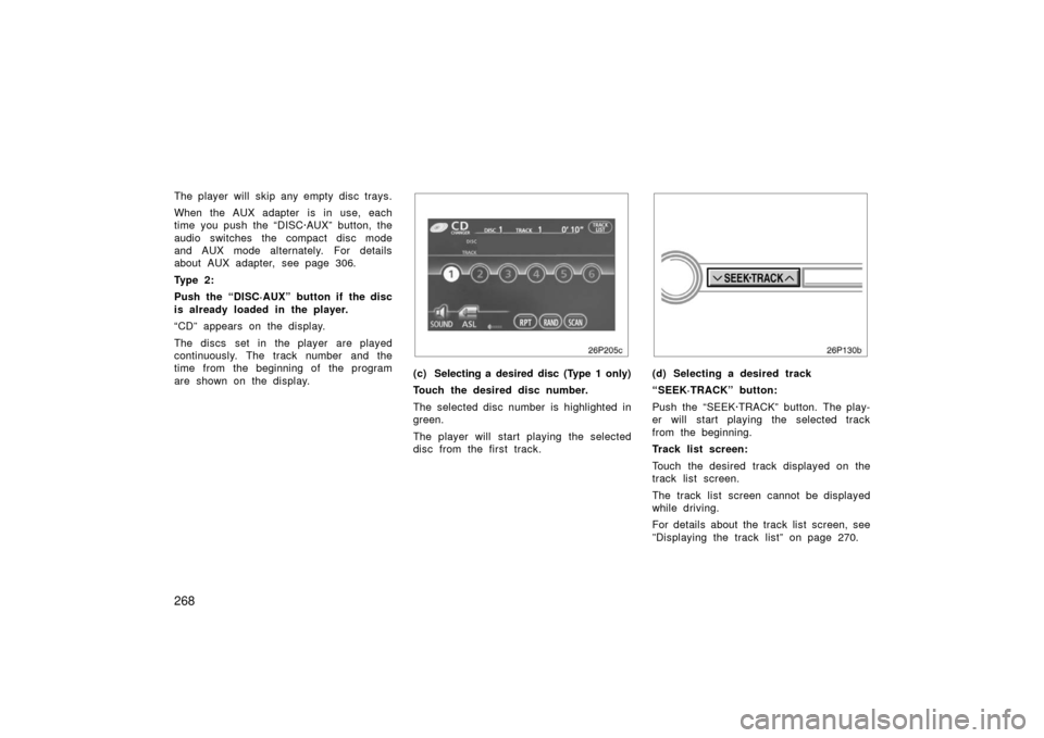 TOYOTA PRIUS 2006 2.G User Guide 268
The player will skip any empty disc trays.
When the AUX adapter  is in use, each
time you push the “DISC·AUX” button, the
audio switches the compact disc mode
and AUX mode alternately. For de