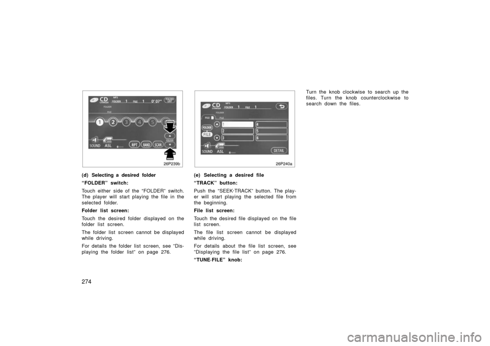 TOYOTA PRIUS 2006 2.G User Guide 274
26p239b
(d) Selecting a desired folder
“FOLDER” switch:
Touch either side of the “FOLDER” switch.
The player will start playing the file in the
selected folder.
Folder list screen:
Touch t