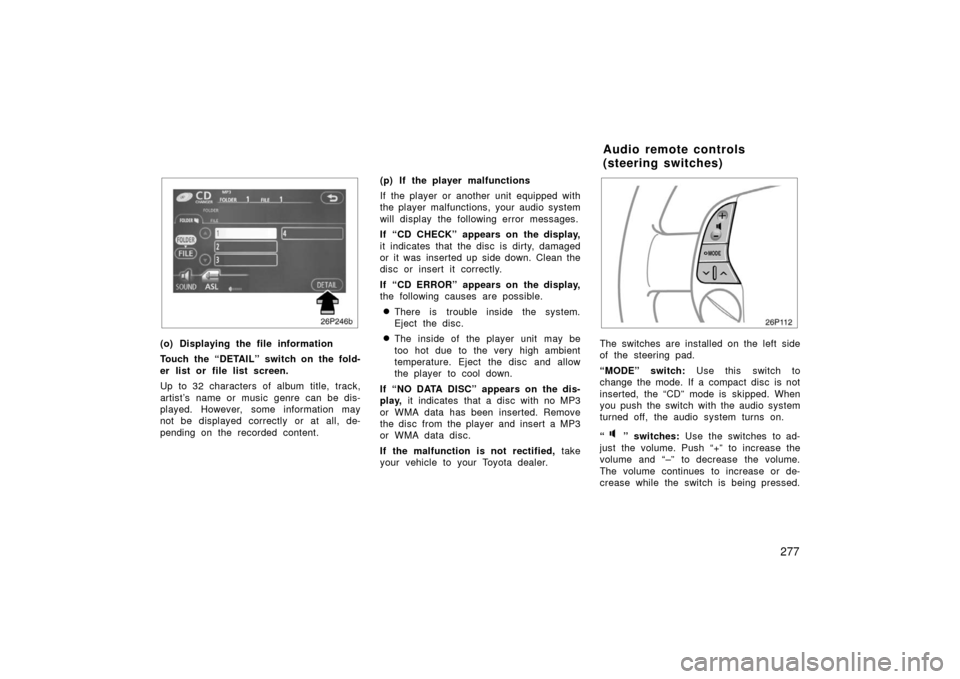 TOYOTA PRIUS 2006 2.G User Guide 277
26p246b
(o) Displaying the file information
Touch the “DETAIL” switch on the fold-
er list or file list screen.
Up to 32 characters of album title, track,
artist’s name or music genre can be