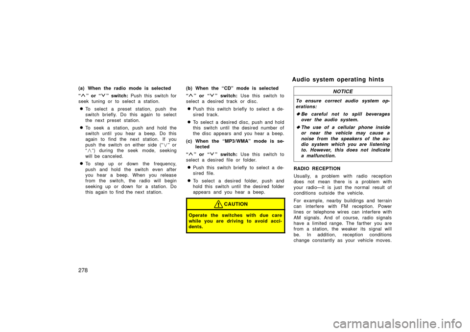 TOYOTA PRIUS 2006 2.G Workshop Manual 278
(a) When the radio mode is selected
“
” or “” switch: Push this switch for
seek tuning or to select a station.
To select a preset station, push the
switch briefly. Do this again to select
