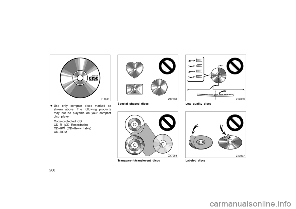 TOYOTA PRIUS 2006 2.G User Guide 280
Use only compact discs marked as
shown above. The following products
may not be playable on your  compact
disc player.
Copy−protected CD
CD− R (CD −Recordable)
CD− RW (CD −Re −writabl