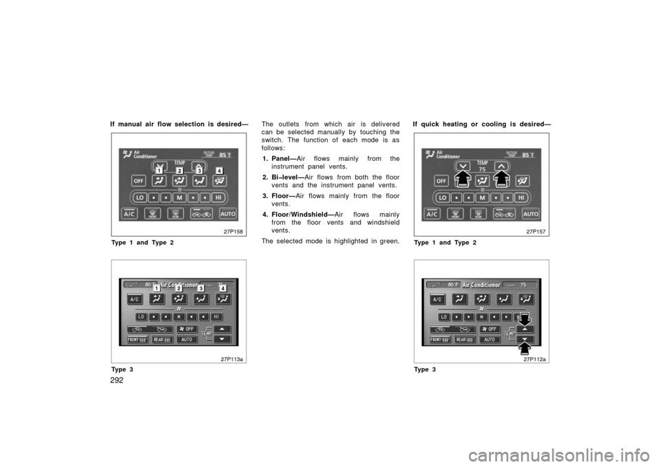 TOYOTA PRIUS 2006 2.G Owners Manual 292
If manual air flow selection is desired—
27p158
Type 1 and Type 2
27p113a
Ty p e 3
The outlets from which air is delivered
can be selected manually by touching the
switch. The function of each m