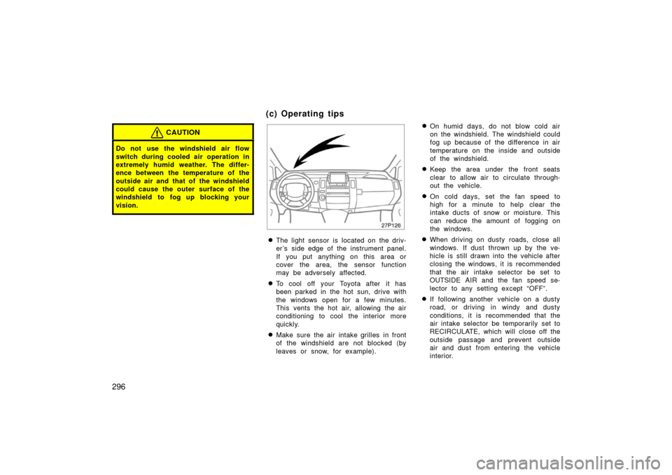 TOYOTA PRIUS 2006 2.G Owners Manual 296
CAUTION
Do not use the windshield air flow
switch during cooled air  operation in
extremely humid weather. The differ-
ence between the temperature of the
outside air and that of  the windshield
c