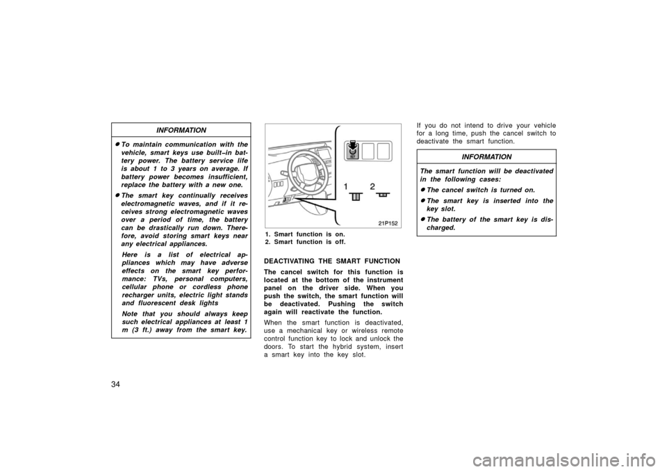 TOYOTA PRIUS 2006 2.G Owners Guide 34
INFORMATION
To maintain communication with the
vehicle, smart keys use built�in bat-
tery power. The battery service life
is about 1 to 3 years on average. If
battery power becomes insufficient,
r