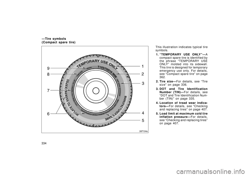 TOYOTA PRIUS 2006 2.G Owners Manual 334This illustration indicates typical tire
symbols.
1. “TEMPORARY USE ONLY”— A
compact spare tire is identified by
the phrase “TEMPORARY USE
ONLY” molded into its sidewall.
This tire is des