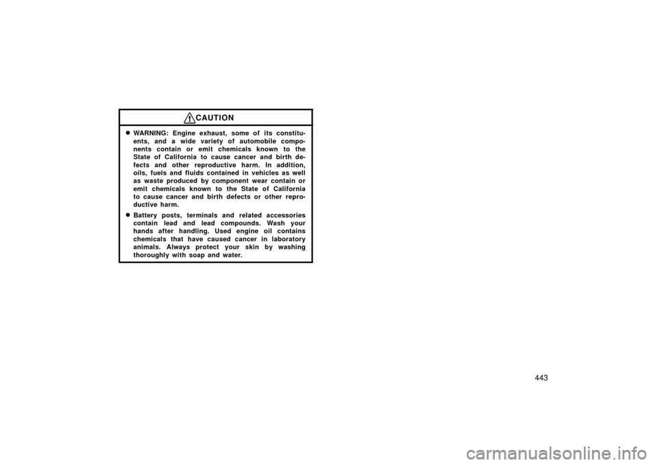 TOYOTA PRIUS 2006 2.G Owners Manual 443
CAUTION
WARNING: Engine exhaust, some of  its constitu-
ents, and a wide variety of automobile compo-
nents contain or emit chemicals known to the
State of California to cause cancer and birth de