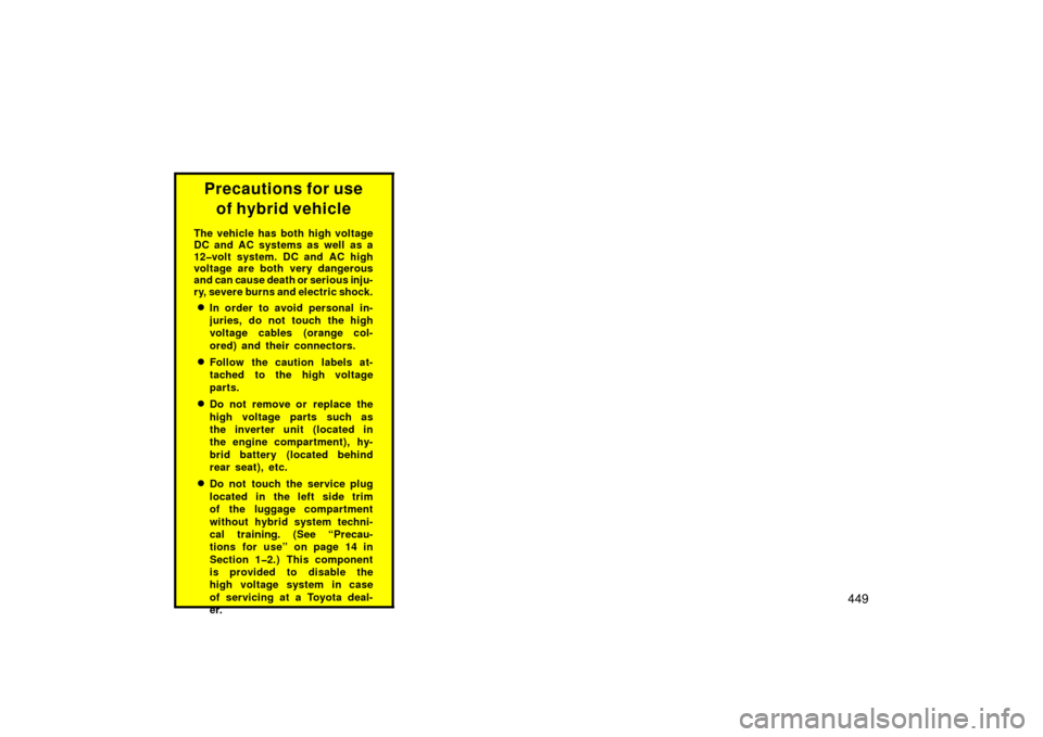 TOYOTA PRIUS 2006 2.G Owners Manual 449
Precautions for useof hybrid vehicle
The vehicle has both high voltage
DC and AC systems as well as a
12�volt system. DC and AC high
voltage are both very dangerous
and can cause death or serious 