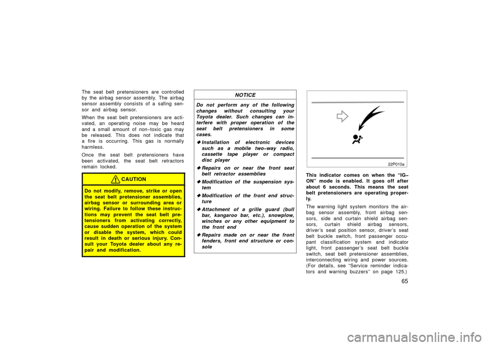 TOYOTA PRIUS 2006 2.G Owners Manual 65
The seat belt pretensioners are controlled
by the airbag sensor assembly. The airbag
sensor assembly consists of a safing sen-
sor and airbag sensor.
When the seat belt pretensioners are acti-
vate