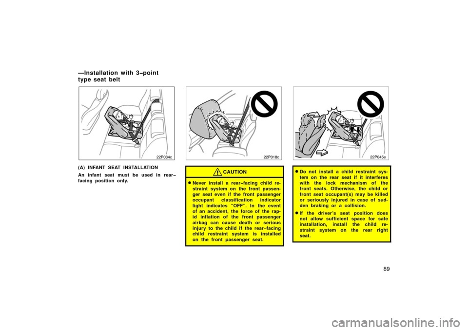 TOYOTA PRIUS 2006 2.G Owners Manual 89
22p034c
(A) INFANT SEAT INSTALLATION
An infant seat must be used in rear�
facing position only.
22p018c
CAUTION
Never install a rear�facing child re-
straint system on the front passen-
ger seat e