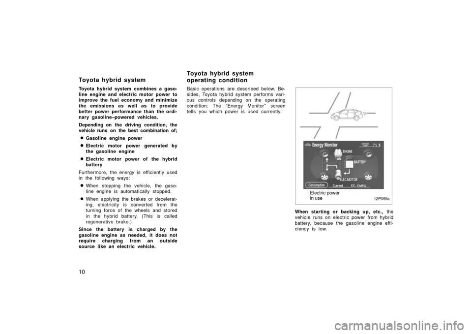 TOYOTA PRIUS 2006 2.G Owners Manual 10
Toyota hybrid system combines a gaso-
line engine and electric motor power to
improve the fuel economy and minimize
the emissions as well as to provide
better power performance than the ordi-
nary 