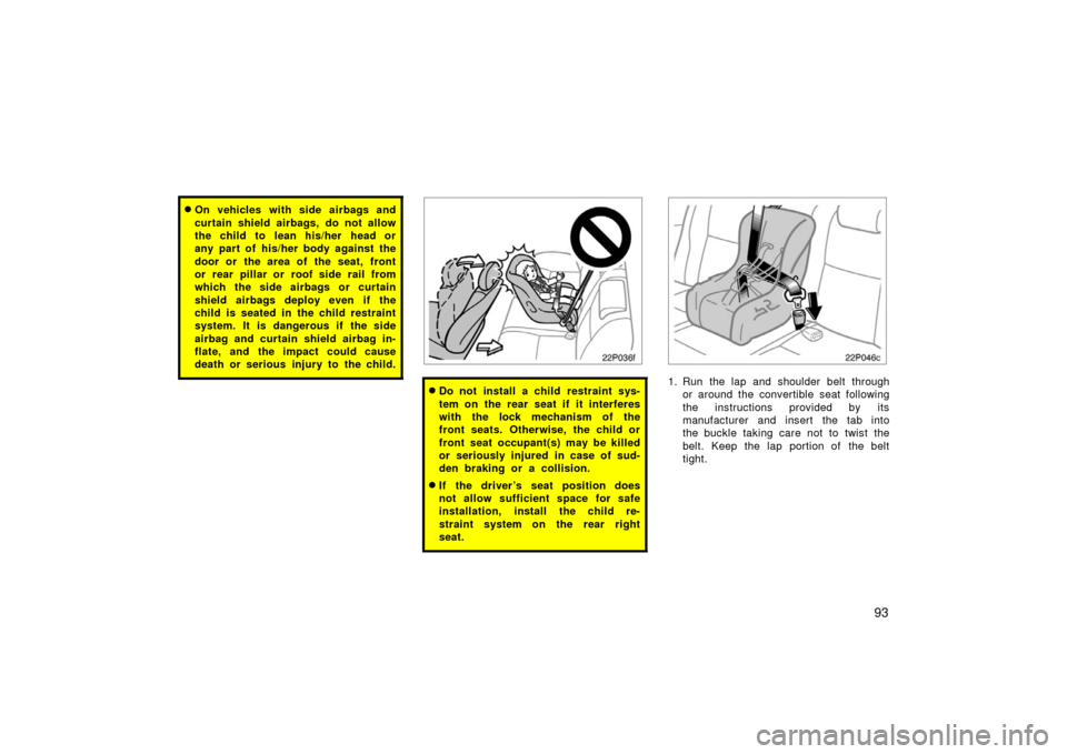 TOYOTA PRIUS 2006 2.G Owners Manual 93
On vehicles with side airbags and
curtain shield airbags, do not allow
the child to  lean his/her  head or
any part of his/her body against the
door or the area of the seat, front
or rear pillar o