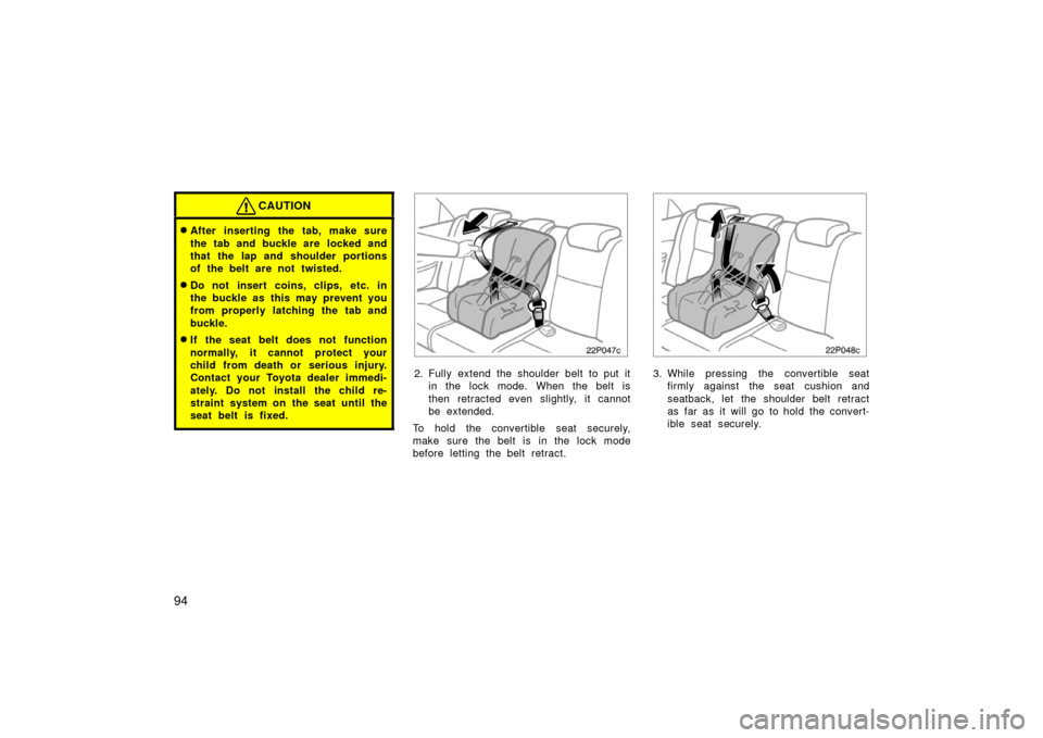 TOYOTA PRIUS 2006 2.G Owners Manual 94
CAUTION
After inserting the tab, make sure
the tab and buckle are  locked and
that the lap and shoulder portions
of the belt are not twisted.
Do not insert coins, clips, etc. in
the buckle as thi