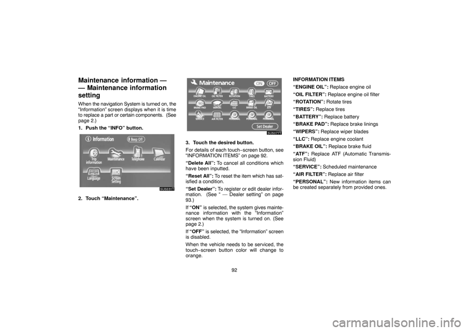 TOYOTA PRIUS 2007 2.G Navigation Manual 92
Maintenance  information —
— Maintenance information
setting
When the navigation System is turned on, the
“Information” screen displays when it is time
to replace a part or certain componen