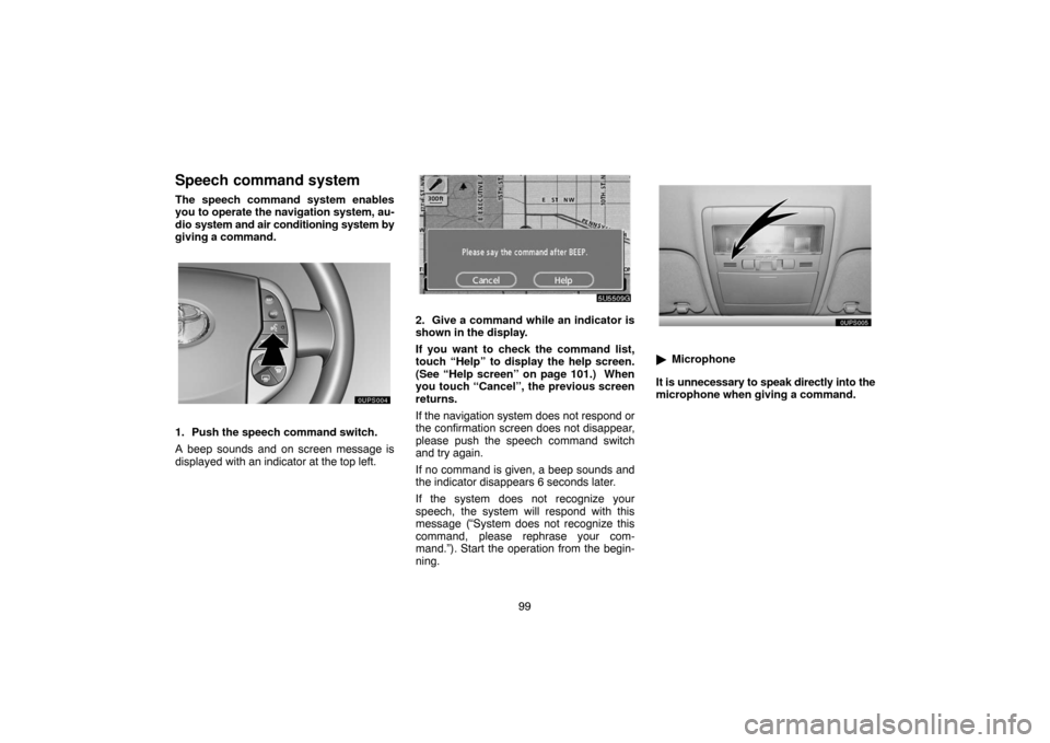 TOYOTA PRIUS 2007 2.G Navigation Manual 99
Speech command system
The speech command system enables
you to operate the navigation system, au-
dio system and air conditioning system by
giving a command.
ucps004
1. Push the speech command swit
