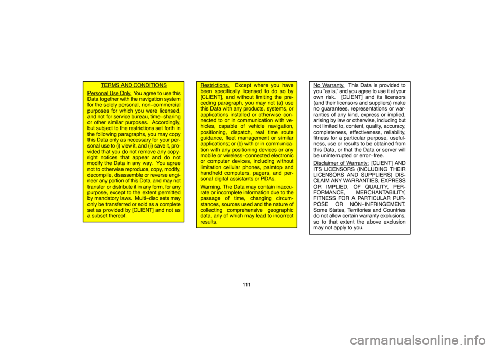 TOYOTA PRIUS 2007 2.G Navigation Manual 111
TERMS AND CONDITIONS
Personal Use Only.  You agree to use this
Data together with the navigation system
for the solely personal, non−commercial
purposes for which you were licensed,
and not for 