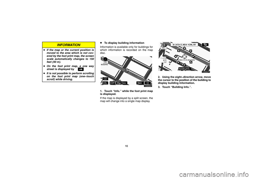 TOYOTA PRIUS 2007 2.G Navigation Manual 16
INFORMATION
If the map or the current position is
moved to the area which is not cov-
ered by the foot print map, the screen
scale automatically changes to 150
feet (50 m).
On the foot print map,