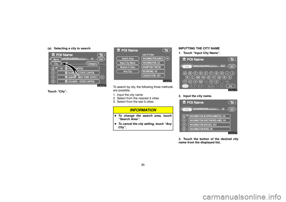 TOYOTA PRIUS 2007 2.G Navigation Manual 30 (a) Selecting a city to search
Touch “City”.
To search by city, the following three methods
are possible.
1. Input the city name
2. Select from the nearest 5 cities
3. Select from the last 5 ci