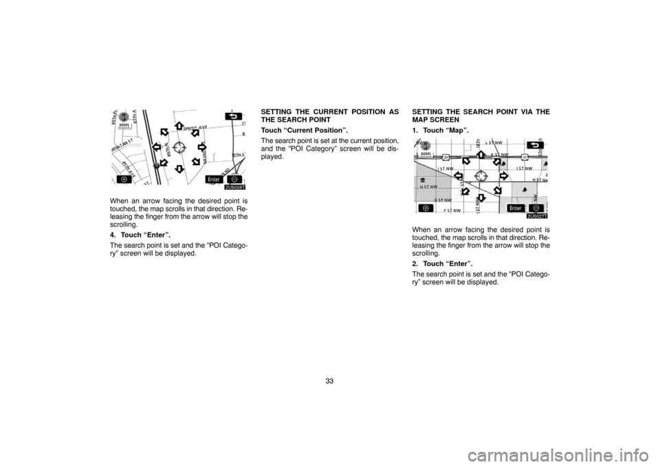 TOYOTA PRIUS 2007 2.G Navigation Manual 33
When an arrow facing the desired point is
touched, the map scrolls in that direction. Re-
leasing the finger from the arrow will stop the
scrolling.
4. Touch “Enter”.
The search point is set an
