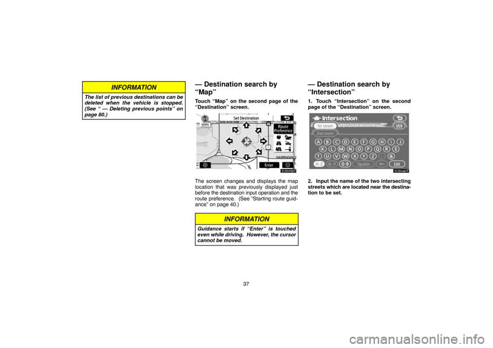 TOYOTA PRIUS 2007 2.G Navigation Manual 37
INFORMATION
The list of previous destinations can be
deleted when the vehicle is stopped.
(See “ — Deleting previous points” on
page 80.)
— Destination search by
“Map”
Touch “Map” o