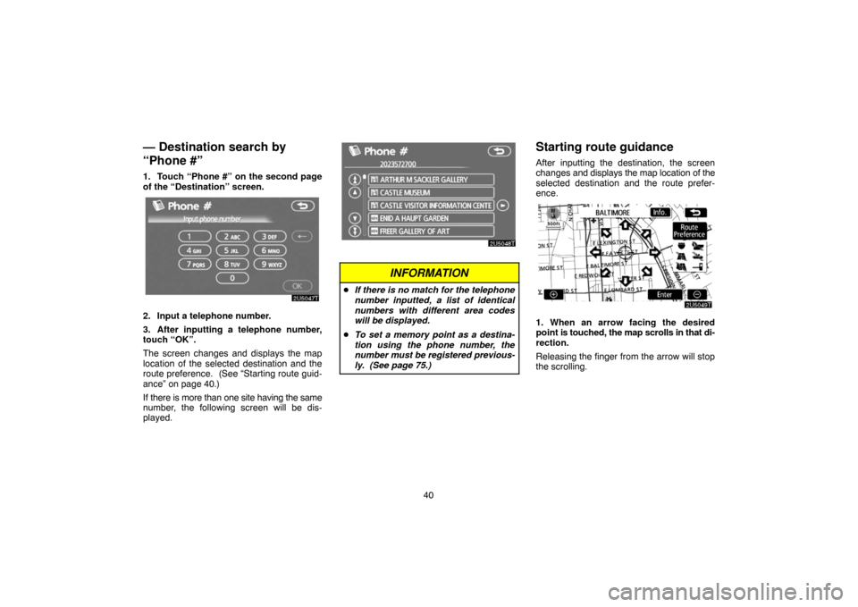 TOYOTA PRIUS 2007 2.G Navigation Manual 40
— Destination search by
“Phone #”
1. Touch “Phone #” on the second page
of the “Destination” screen.
2. Input a telephone number.
3. After inputting a telephone number,
touch “OK”