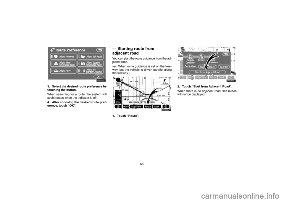 TOYOTA PRIUS 2007 2.G Navigation Manual 56
3. Select the desired route preference by
touching the button.
When searching for a route, the system will
avoid routes when the indicator is off.
4. After choosing the desired route pref-
erence, TOYOTA PRIUS 2007 2.G Navigation Manual 56
3. Select the desired route preference by
touching the button.
When searching for a route, the system will
avoid routes when the indicator is off.
4. After choosing the desired route pref-
erence,