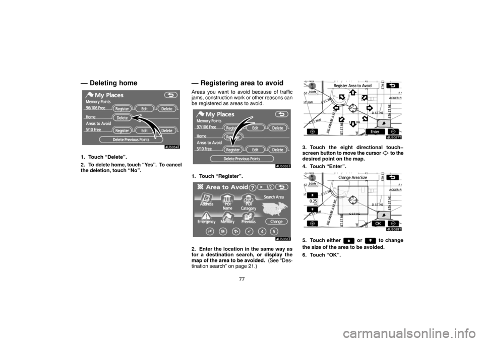TOYOTA PRIUS 2007 2.G Navigation Manual 77
— Deleting home
1. Touch “Delete”.
2. To delete home, touch “Yes”.  To cancel
the deletion, touch “No”.
— Registering area to avoid
Areas you want to avoid because of traffic
jams, 