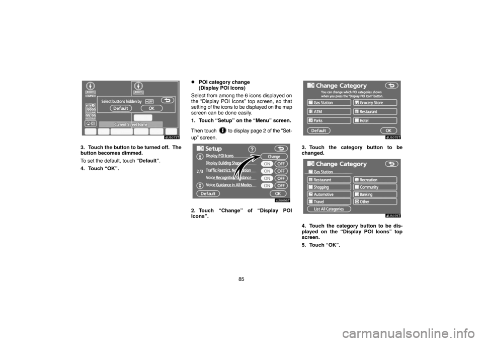TOYOTA PRIUS 2007 2.G Navigation Manual 85
3. Touch the button to be turned off.  The
button becomes dimmed.
To set the default, touch “Default”.
4. Touch “OK”.
POI category change 
(Display POI Icons)
Select from among the 6 icons