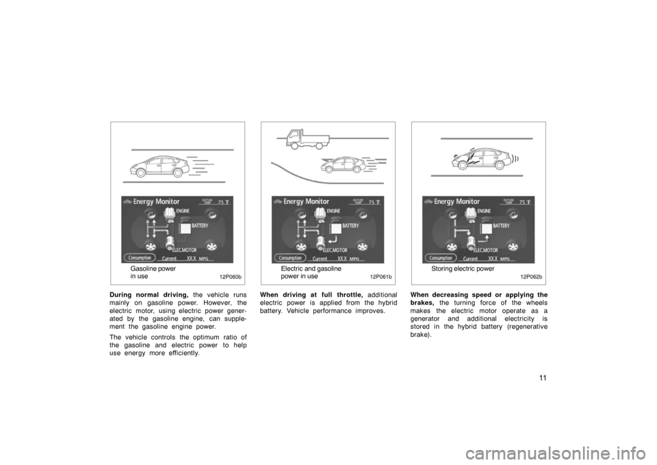 TOYOTA PRIUS 2007 2.G User Guide 11
12p060b
Gasoline power
in use
During normal driving,  the vehicle runs
mainly on gasoline power. However, the
electric motor, using electric power gener-
ated by the gasoline engine, can supple-
me