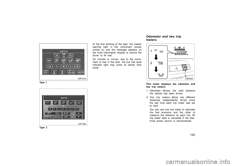 TOYOTA PRIUS 2007 2.G Owners Manual 123
25p127a
Ty p e 1
24p109a
Ty p e 2
At the first blinking of the light, the master
warning light in the instrument cluster
comes on and the message appears on
the multi−information display  to rem