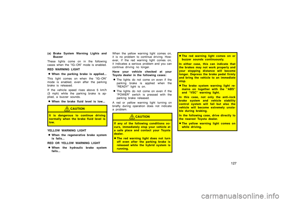 TOYOTA PRIUS 2007 2.G Owners Manual 127
(a) Brake System Warning Lights andBuzzer
These lights come on in the following
cases when the “IG −ON” mode is enabled.
RED WARNING LIGHT
When the parking brake is applied...
This light co