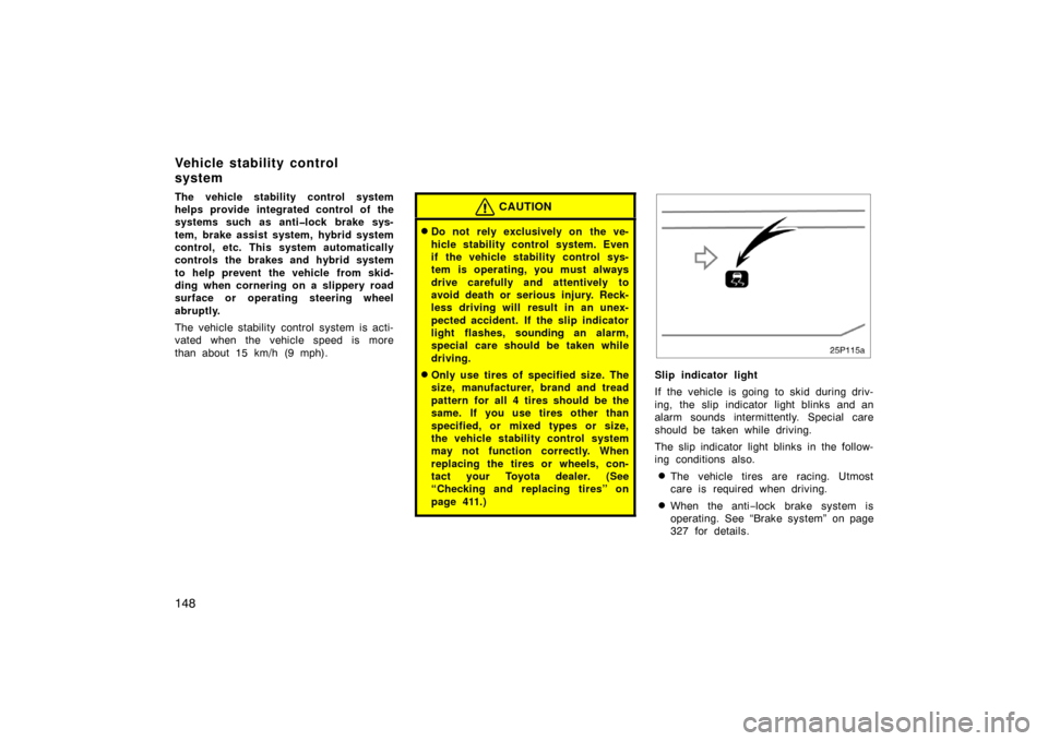 TOYOTA PRIUS 2007 2.G Owners Manual 148
The vehicle stability control system
helps provide integrated control of the
systems such as anti�lock brake sys-
tem, brake assist system, hybrid system
control, etc. This system automatically
co