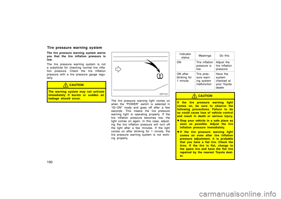TOYOTA PRIUS 2007 2.G Owners Manual 150
The tire pressure warning system warns
you that the tire inflation pressure is
low.
The tire pressure warning system is not
a substitute for checking normal tire infla-
tion pressure. Check the ti
