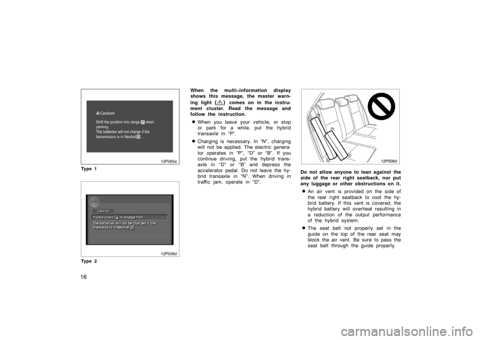 TOYOTA PRIUS 2007 2.G User Guide 16
12p065a
Ty p e 1
12p008d
Ty p e 2
When the multi�information display
shows this message, the master warn-
ing light 
() comes on in the instru-
ment cluster. Read the message and
follow the instruc