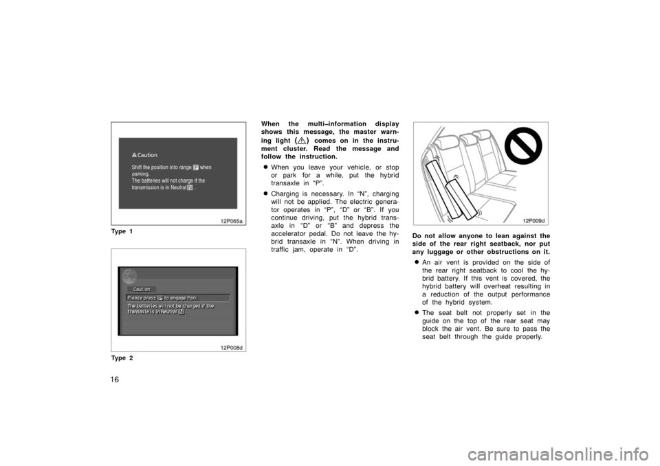 TOYOTA PRIUS 2007 2.G Owners Manual 16
12p065a
Ty p e 1
12p008d
Ty p e 2
When the multi�information display
shows this message, the master warn-
ing light 
() comes on in the instru-
ment cluster. Read the message and
follow the instruc