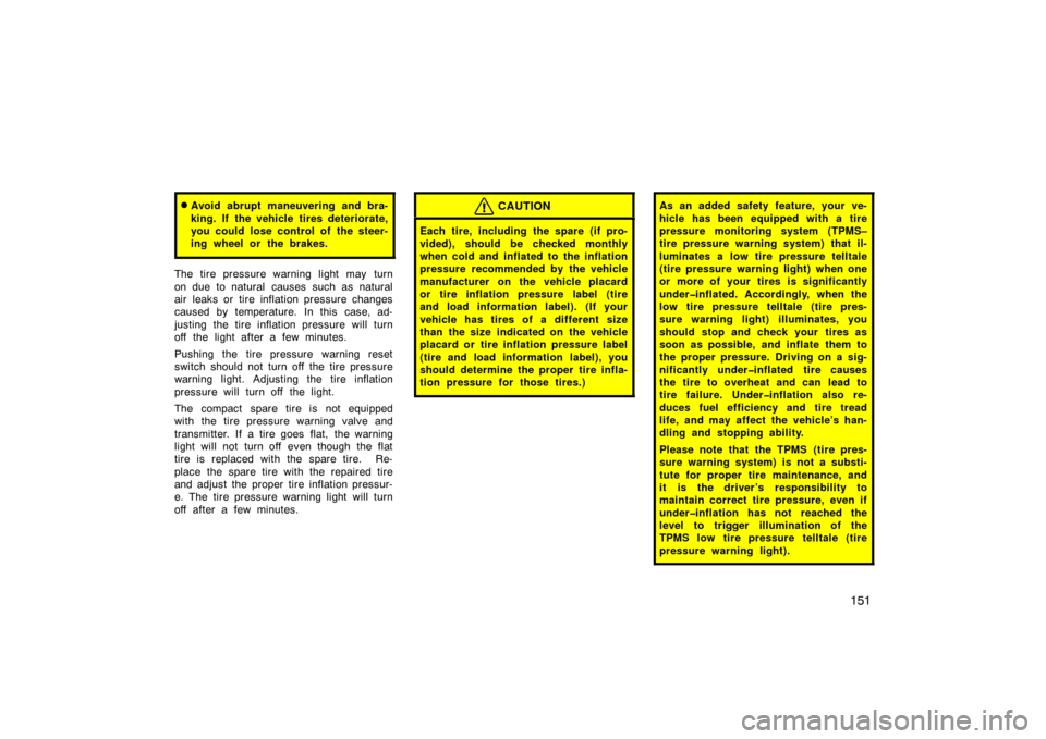 TOYOTA PRIUS 2007 2.G Owners Manual 151
Avoid abrupt maneuvering and bra-
king. If the vehicle tires deteriorate,
you could lose control of the steer-
ing wheel or the brakes.
The tire pressure warning light may turn
on due to natural 
