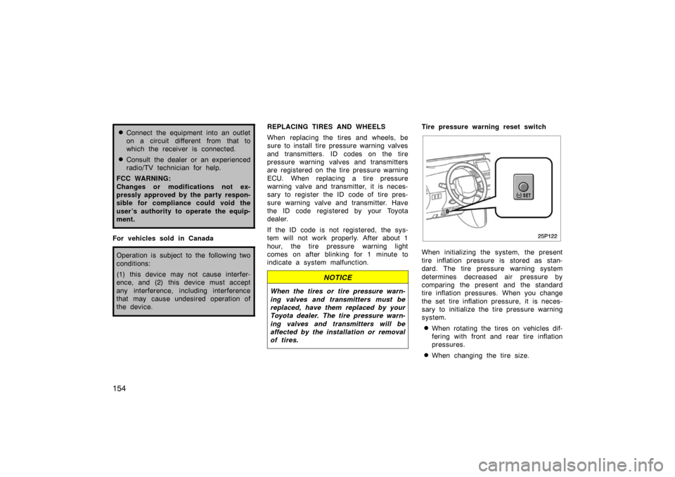 TOYOTA PRIUS 2007 2.G User Guide 154
Connect the equipment into an outlet
on a circuit different from that to
which the receiver is connected.
Consult the dealer or an experienced
radio/TV technician for help.
FCC WARNING:
Changes 