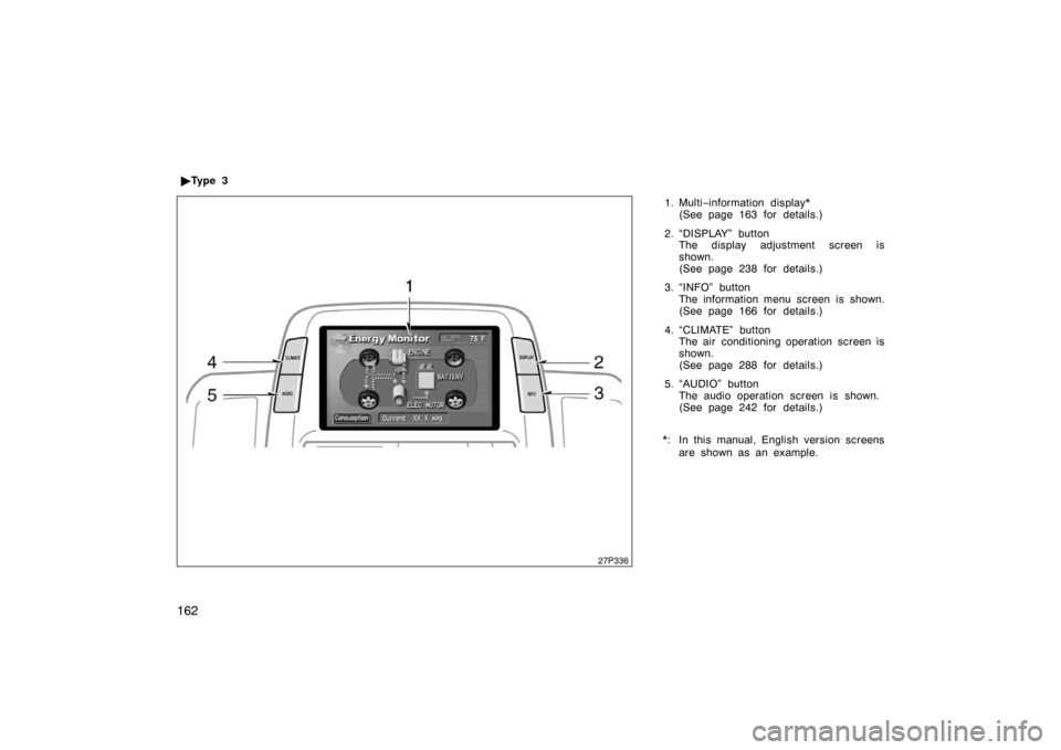 TOYOTA PRIUS 2007 2.G Owners Manual 162
1. Multi−information display*
(See page 163 for details.)
2. “DISPLAY” button The display adjustment screen is
shown.
(See page 238 for details.)
3. “INFO” button The information menu sc