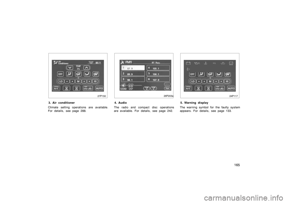 TOYOTA PRIUS 2007 2.G Service Manual 165
27p150
3. Air conditioner
Climate setting operations are available.
For details, see page 288.
26p203a
4. Audio
The radio and compact disc operations
are available. For details, see page 242.
24p1