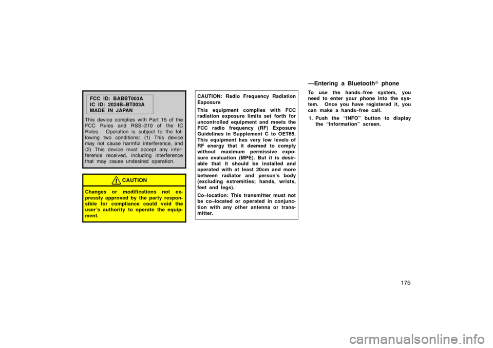 TOYOTA PRIUS 2007 2.G Owners Manual 175
FCC ID: BABBT003A
IC ID: 2024B�BT003A
MADE IN JAPAN
This device complies with Part 15 of the
FCC Rules and RSS −210 of  the IC
Rules.  Operation is subject to the fol-
lowing two conditions: (1)