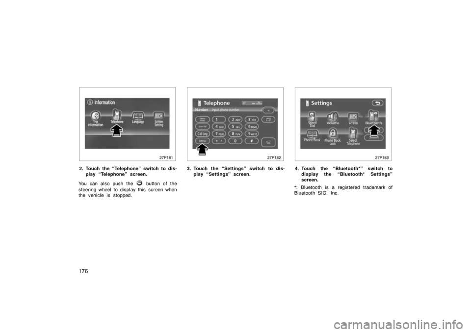 TOYOTA PRIUS 2007 2.G Owners Manual 176
27p181
2. Touch the “Telephone” switch to dis-play “Telephone” screen.
You can also push the 
 button of the
steering wheel to display this  screen when
the vehicle is stopped.
27p182
3. T