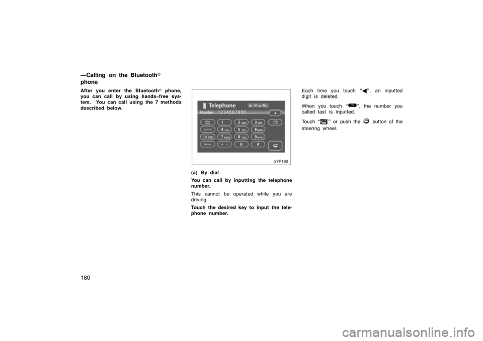 TOYOTA PRIUS 2007 2.G Owners Manual 180
After you enter the Bluetooth phone,
you can call  by using hands�free sys-
tem.  You can call using the 7 methods
described below.
27p192
(a) By dial
You can call by inputting the telephone
numb