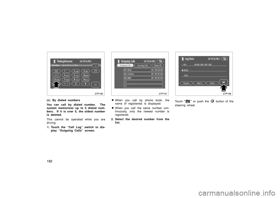 TOYOTA PRIUS 2007 2.G Owners Manual 182
27p196
(c) By dialed numbers
You can call by dialed number.  The
system memorizes up to 5 dialed num-
bers.  If it is over 5, the oldest number
is deleted.
This cannot be operated while you are
dr