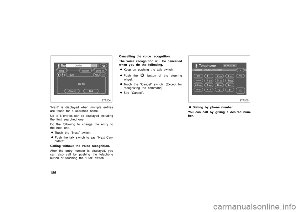 TOYOTA PRIUS 2007 2.G Owners Manual 186
27p204
“Next” is displayed when multiple entries
are found for a searched name.
Up to 6 entries  can be displayed including
the first searched one.
Do the following to change the entry to
the 